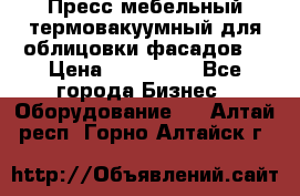 Пресс мебельный термовакуумный для облицовки фасадов. › Цена ­ 645 000 - Все города Бизнес » Оборудование   . Алтай респ.,Горно-Алтайск г.